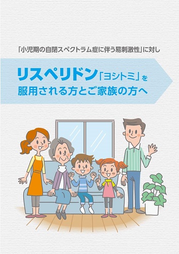 患者用指導箋　「小児期の自閉スペクトラム症に伴う易刺激性」に対しリスペリドン「ヨシトミ」を服用される方とご家族の方へ(A5)2501